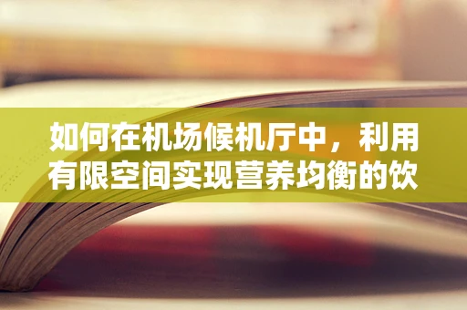 如何在机场候机厅中，利用有限空间实现营养均衡的饮食策略？