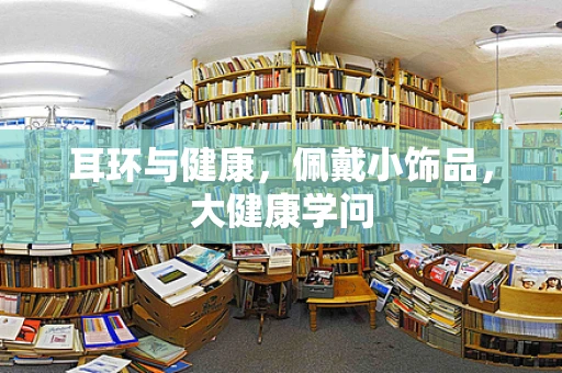 耳环与健康，佩戴小饰品，大健康学问