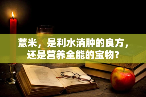 薏米，是利水消肿的良方，还是营养全能的宝物？