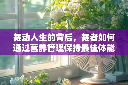 舞动人生的背后，舞者如何通过营养管理保持最佳体能？