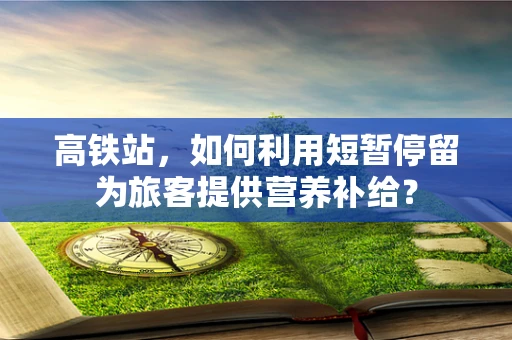 高铁站，如何利用短暂停留为旅客提供营养补给？