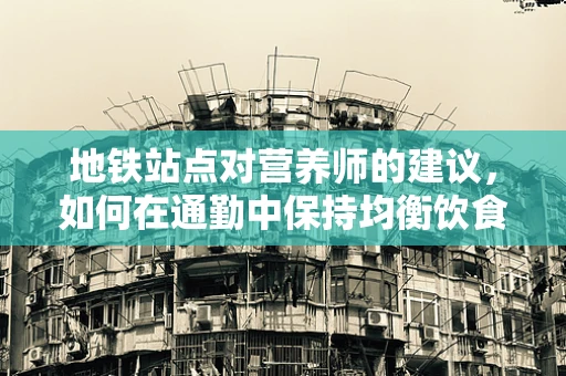 地铁站点对营养师的建议，如何在通勤中保持均衡饮食？