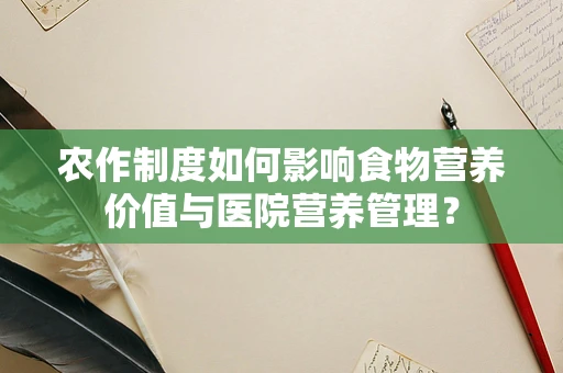 农作制度如何影响食物营养价值与医院营养管理？