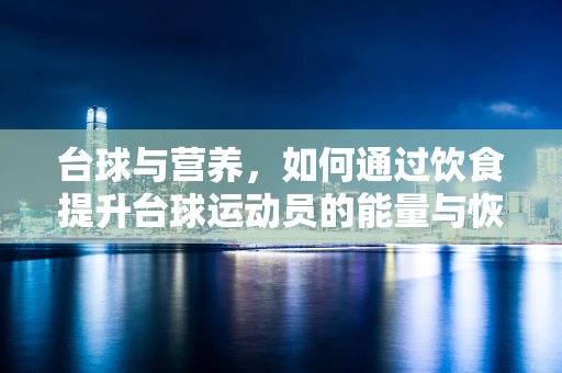 台球与营养，如何通过饮食提升台球运动员的能量与恢复？