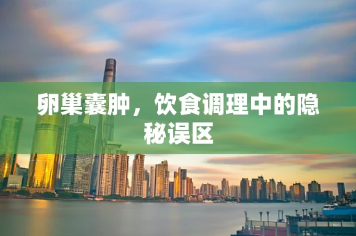 卵巢囊肿，饮食调理中的隐秘误区