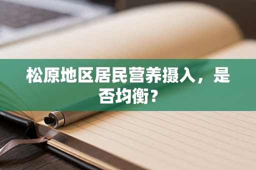 松原地区居民营养摄入，是否均衡？