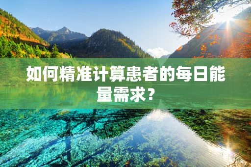 如何精准计算患者的每日能量需求？