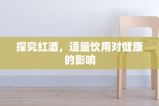 探究红酒，适量饮用对健康的影响