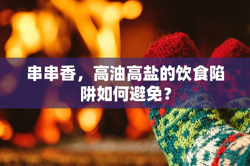 串串香，高油高盐的饮食陷阱如何避免？
