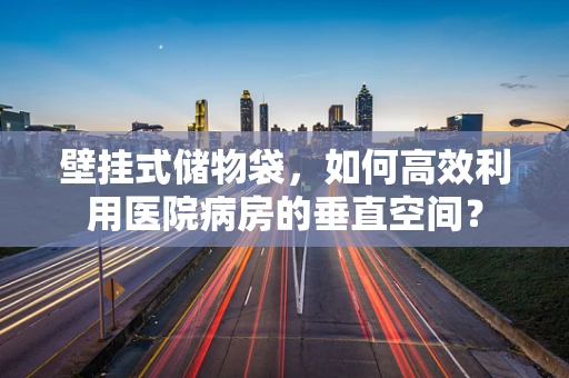 壁挂式储物袋，如何高效利用医院病房的垂直空间？