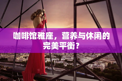 咖啡馆雅座，营养与休闲的完美平衡？