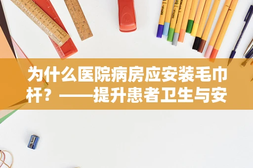 为什么医院病房应安装毛巾杆？——提升患者卫生与安全的小细节