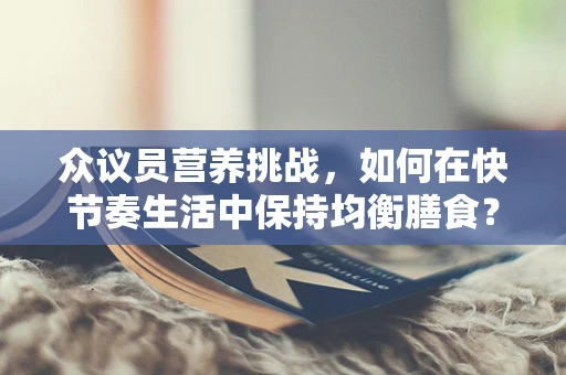 众议员营养挑战，如何在快节奏生活中保持均衡膳食？