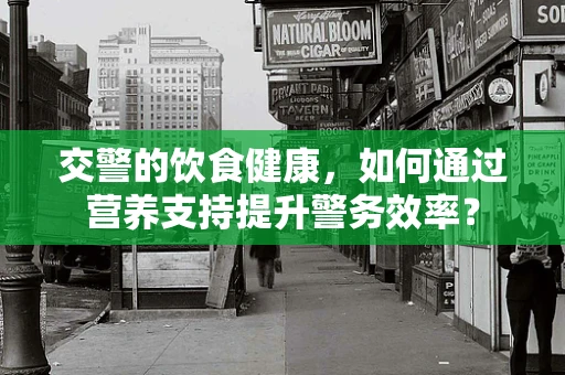 交警的饮食健康，如何通过营养支持提升警务效率？