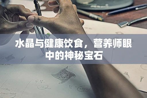 水晶与健康饮食，营养师眼中的神秘宝石