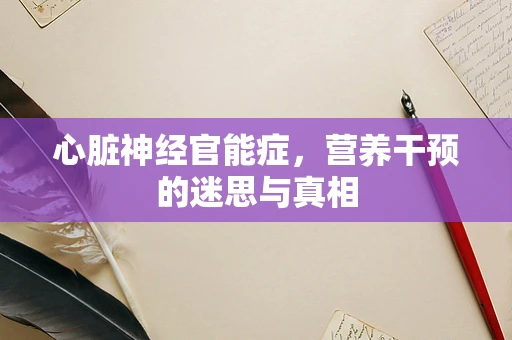 心脏神经官能症，营养干预的迷思与真相