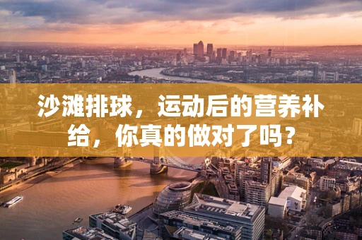 沙滩排球，运动后的营养补给，你真的做对了吗？
