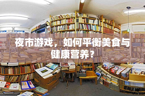 夜市游戏，如何平衡美食与健康营养？