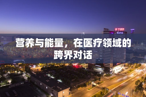 营养与能量，在医疗领域的跨界对话