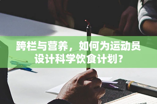 跨栏与营养，如何为运动员设计科学饮食计划？