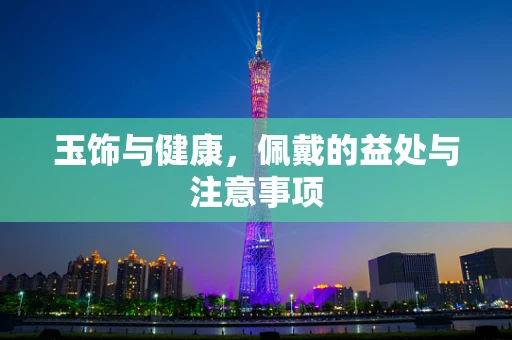 玉饰与健康，佩戴的益处与注意事项