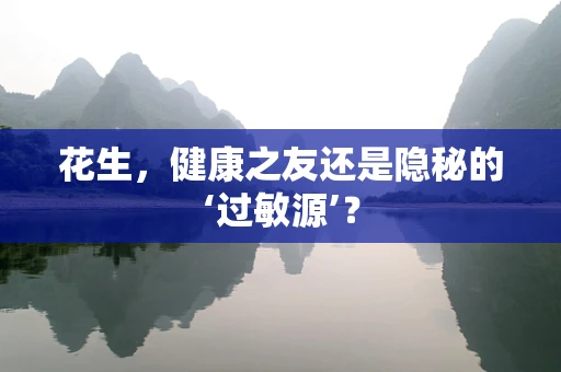 花生，健康之友还是隐秘的‘过敏源’？