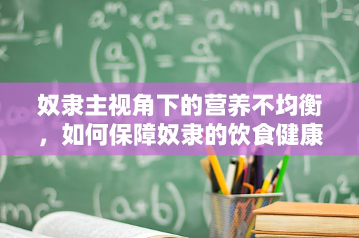 奴隶主视角下的营养不均衡，如何保障奴隶的饮食健康？
