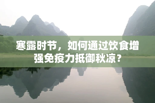 寒露时节，如何通过饮食增强免疫力抵御秋凉？