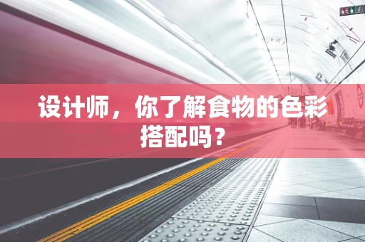 设计师，你了解食物的色彩搭配吗？