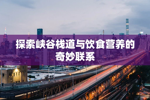 探索峡谷栈道与饮食营养的奇妙联系