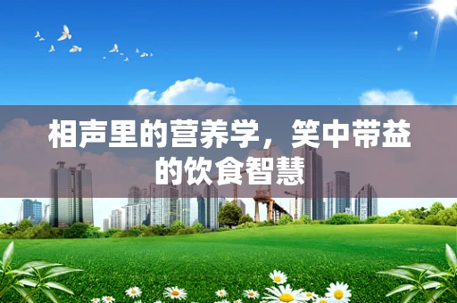 相声里的营养学，笑中带益的饮食智慧