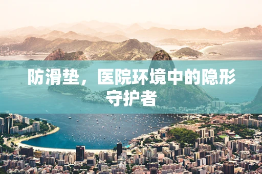 防滑垫，医院环境中的隐形守护者
