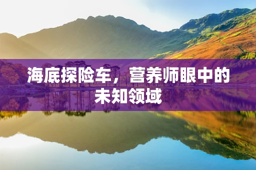 海底探险车，营养师眼中的未知领域