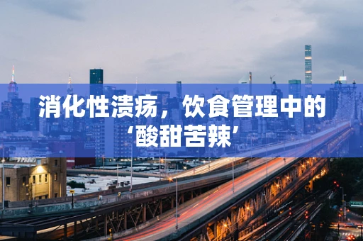消化性溃疡，饮食管理中的‘酸甜苦辣’