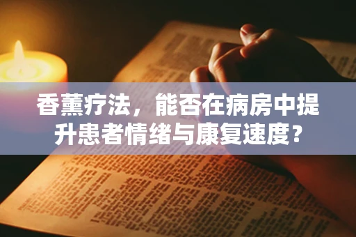 香薰疗法，能否在病房中提升患者情绪与康复速度？