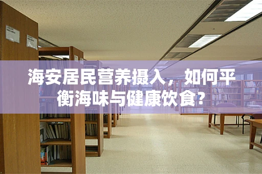 海安居民营养摄入，如何平衡海味与健康饮食？