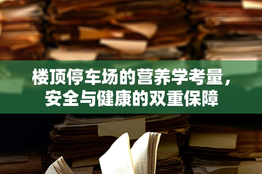 楼顶停车场的营养学考量，安全与健康的双重保障