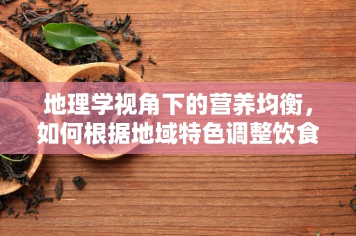 地理学视角下的营养均衡，如何根据地域特色调整饮食策略？