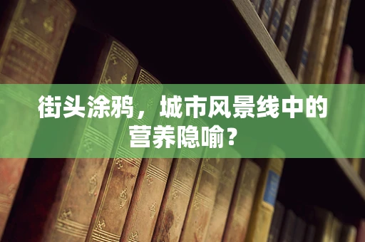 街头涂鸦，城市风景线中的营养隐喻？