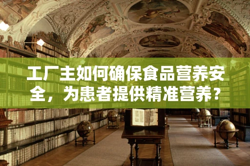 工厂主如何确保食品营养安全，为患者提供精准营养？