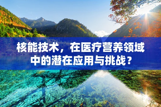核能技术，在医疗营养领域中的潜在应用与挑战？