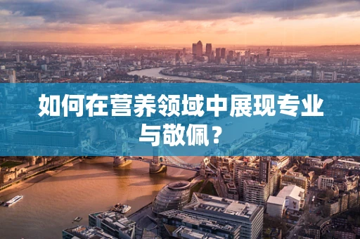 如何在营养领域中展现专业与敬佩？