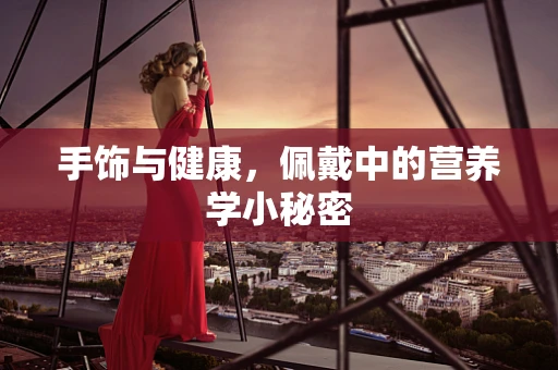 手饰与健康，佩戴中的营养学小秘密