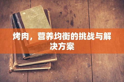 烤肉，营养均衡的挑战与解决方案