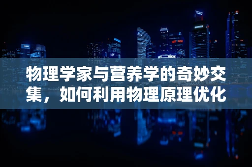物理学家与营养学的奇妙交集，如何利用物理原理优化饮食结构？