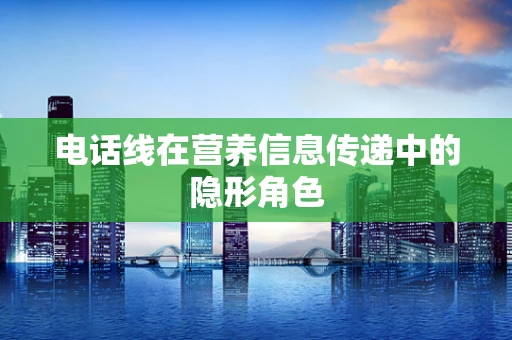 电话线在营养信息传递中的隐形角色