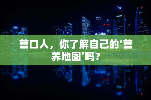 营口人，你了解自己的‘营养地图’吗？