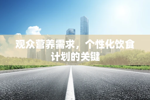 观众营养需求，个性化饮食计划的关键