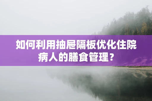 如何利用抽屉隔板优化住院病人的膳食管理？