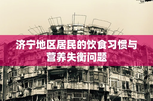 济宁地区居民的饮食习惯与营养失衡问题